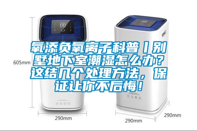 氧添负氧离子科普丨别墅地下室潮湿怎么办？这结几个处理方法，保证让你不后悔！