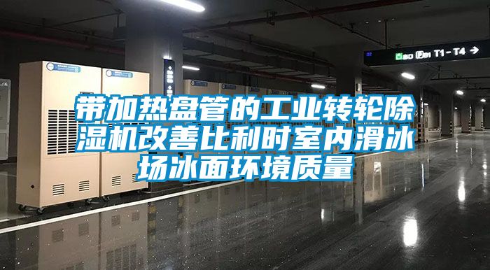 带加热盘管的工业转轮香蕉视频国产APP下载机改善比利时室内滑冰场冰面环境质量