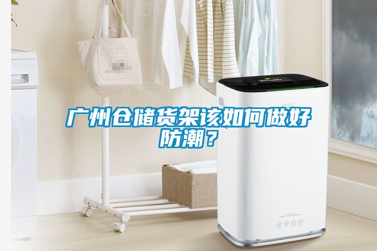 广州仓储货架该如何做好防潮？