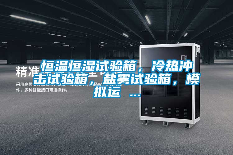 恒温恒湿试验箱，冷热冲击试验箱，盐雾试验箱，模拟运 ...