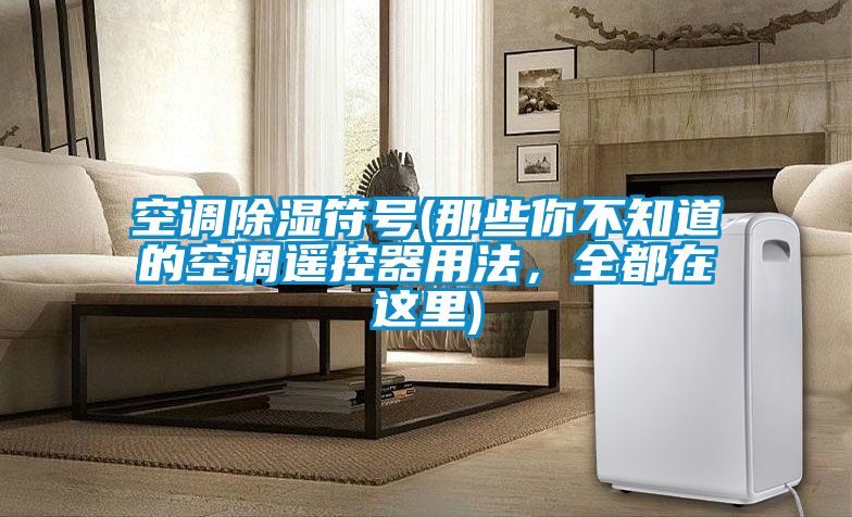 空调香蕉视频国产APP下载符号(那些你不知道的空调遥控器用法，全都在这里)