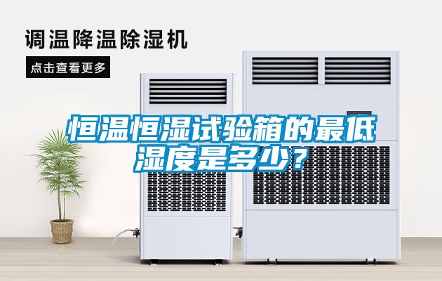 恒温恒湿试验箱的最低湿度是多少？