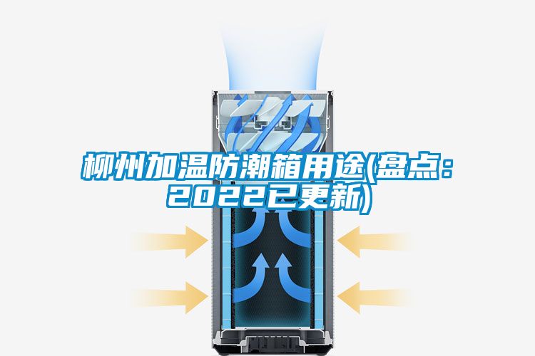 柳州加温防潮箱用途(盘点：2022已更新)