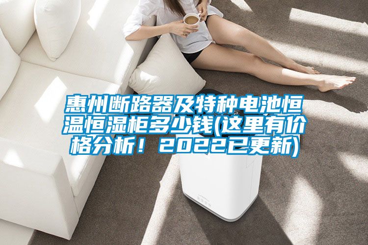 惠州断路器及特种电池恒温恒湿柜多少钱(这里有价格分析！2022已更新)