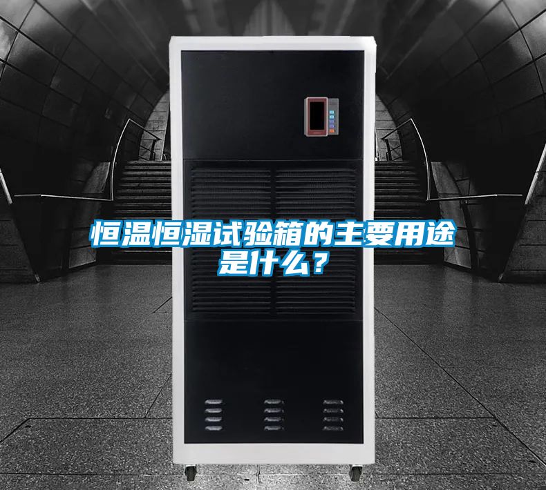 恒温恒湿试验箱的主要用途是什么？