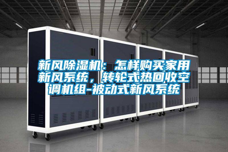 新风香蕉视频国产APP下载机：怎样购买家用新风系统，转轮式热回收空调机组-被动式新风系统