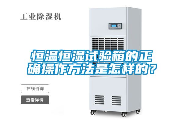 恒温恒湿试验箱的正确操作方法是怎样的？