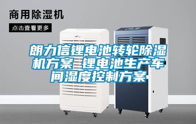 朗力信锂电池转轮香蕉视频国产APP下载机午夜香蕉视频 锂电池生产车间湿度控制午夜香蕉视频