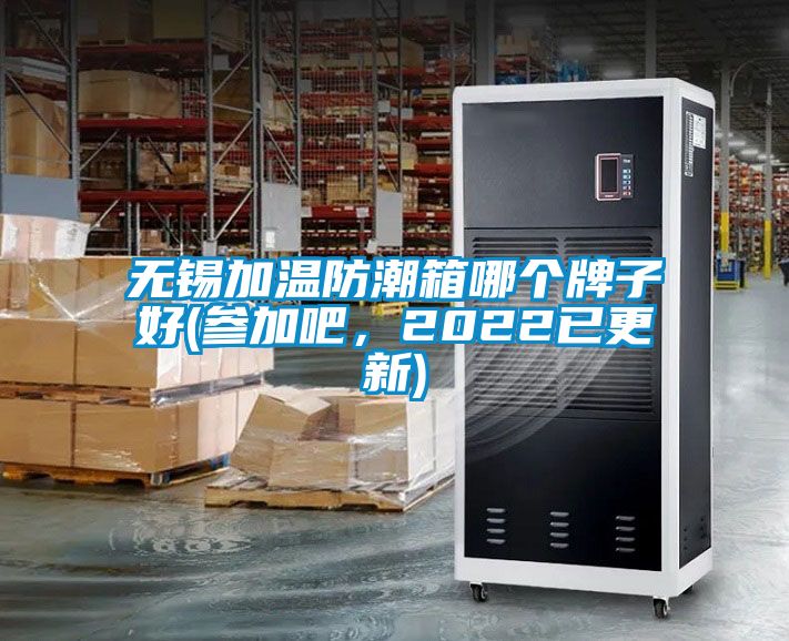 无锡加温防潮箱哪个牌子好(参加吧，2022已更新)