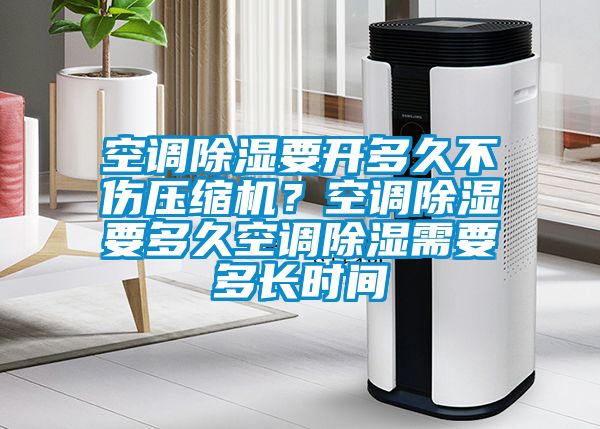 空调香蕉视频国产APP下载要开多久不伤压缩机？空调香蕉视频国产APP下载要多久空调香蕉视频国产APP下载需要多长时间