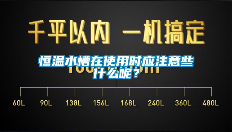 恒温水槽在使用时应注意些什么呢？