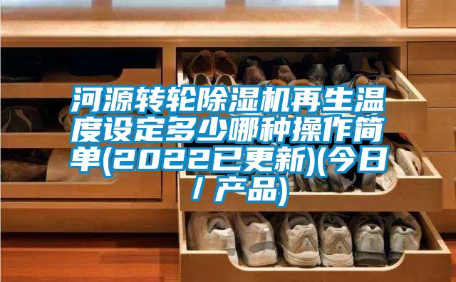 河源转轮香蕉视频国产APP下载机再生温度设定多少哪种操作简单(2022已更新)(今日／产品)
