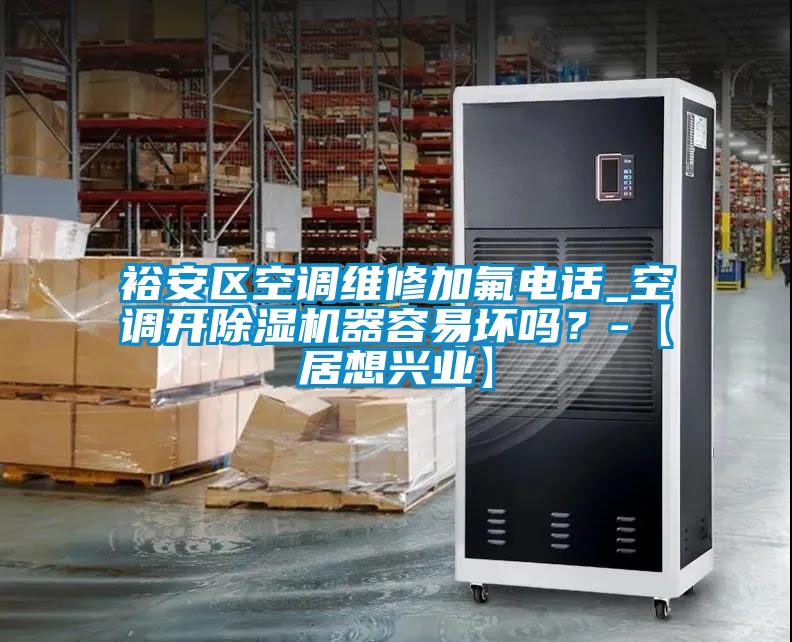 裕安区空调维修加氟电话_空调开香蕉视频国产APP下载机器容易坏吗？-【居想兴业】