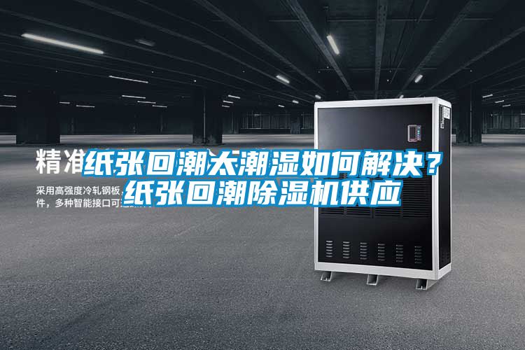纸张回潮太潮湿如何解决？纸张回潮香蕉视频国产APP下载机供应
