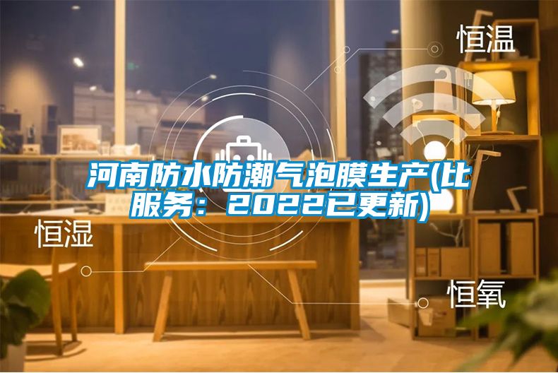 河南防水防潮气泡膜生产(比服务：2022已更新)