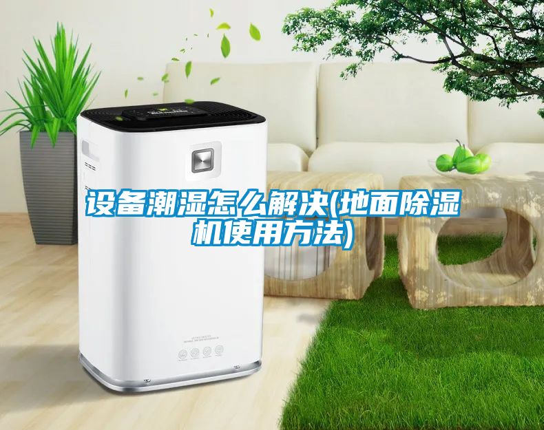 设备潮湿怎么解决(地面香蕉视频国产APP下载机使用方法)