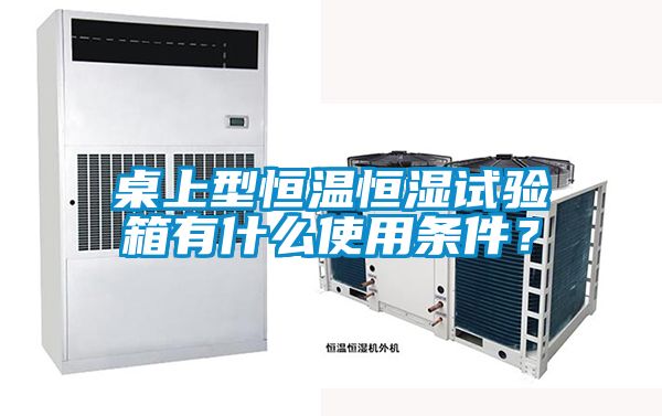 桌上型恒温恒湿试验箱有什么使用条件？