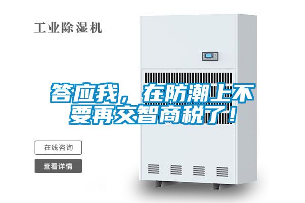 答应我，在防潮上不要再交智商税了！