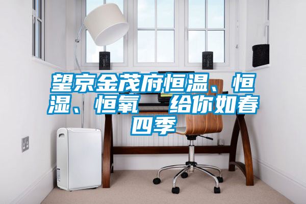望京金茂府恒温、恒湿、恒氧  给你如春四季