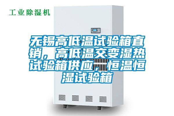 无锡高低温试验箱直销，高低温交变湿热试验箱供应，恒温恒湿试验箱