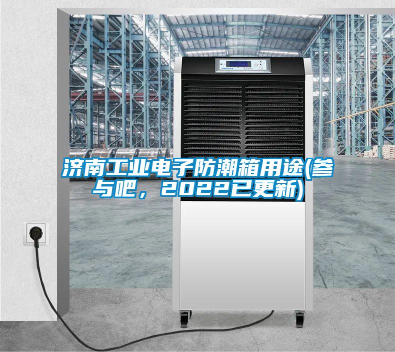 济南工业电子防潮箱用途(参与吧，2022已更新)