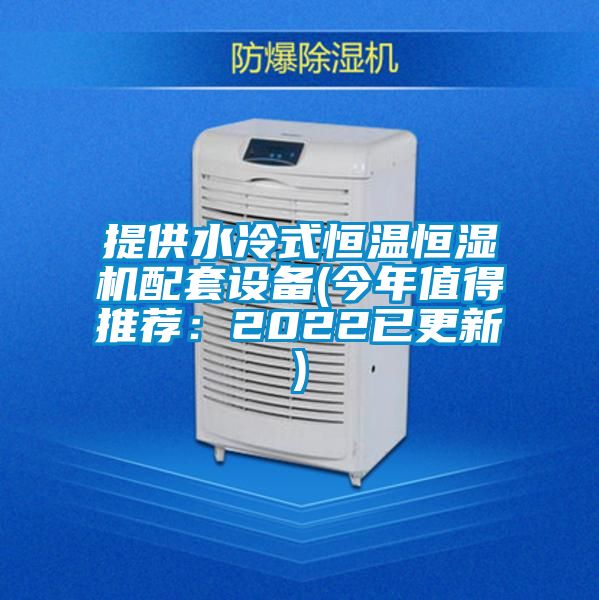 提供水冷式恒温恒湿机配套设备(今年值得推荐：2022已更新)