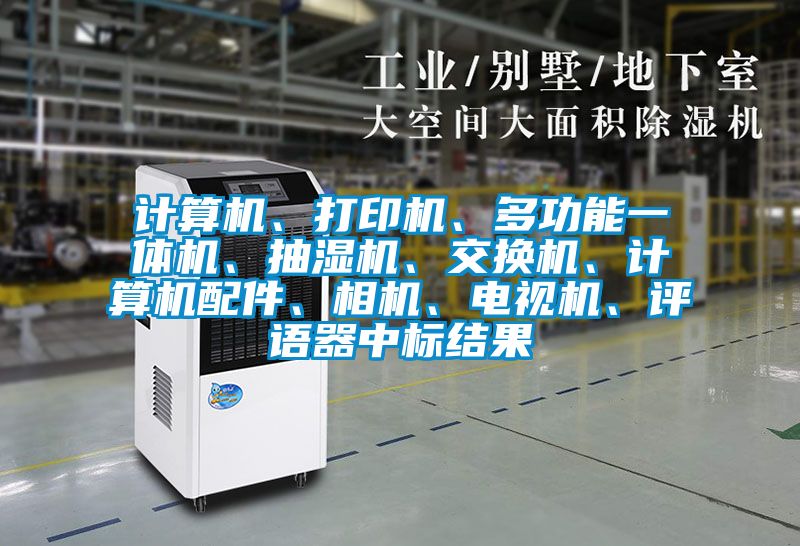 计算机、打印机、多功能一体机、抽湿机、交换机、计算机配件、相机、电视机、评语器中标结果
