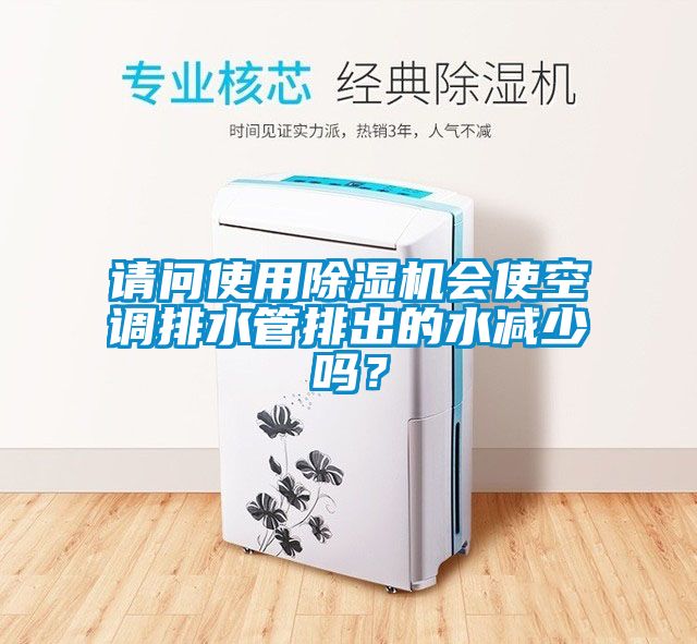 请问使用香蕉视频国产APP下载机会使空调排水管排出的水减少吗？