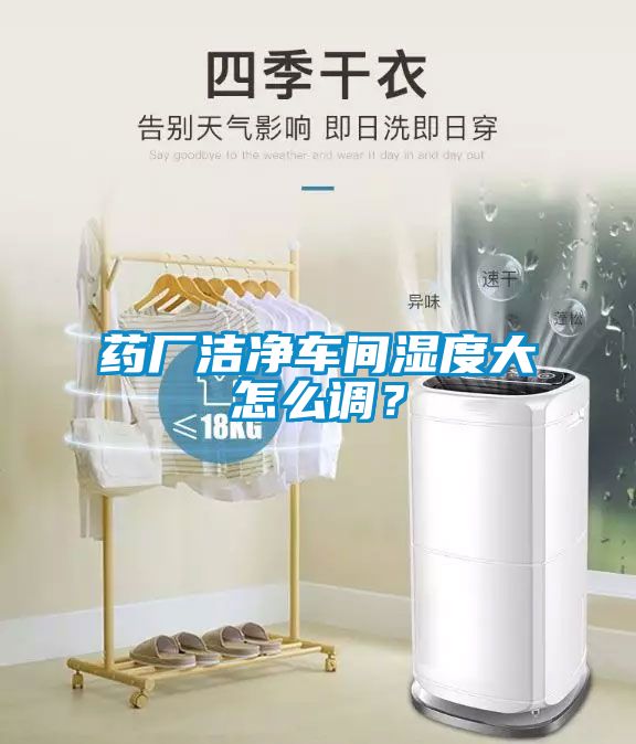 药厂洁净车间湿度大怎么调？