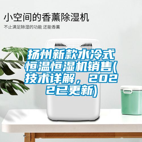 扬州新款水冷式恒温恒湿机销售(技术详解，2022已更新)