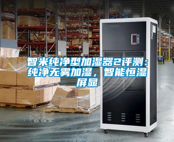 智米纯净型加湿器2评测：纯净无雾加湿，智能恒湿屏显
