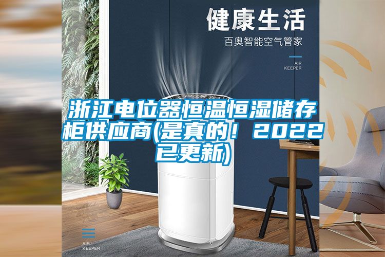 浙江电位器恒温恒湿储存柜供应商(是真的！2022已更新)