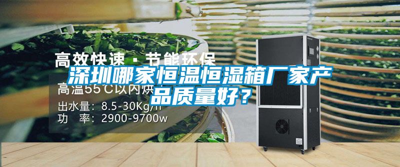 深圳哪家恒温恒湿箱厂家产品质量好？