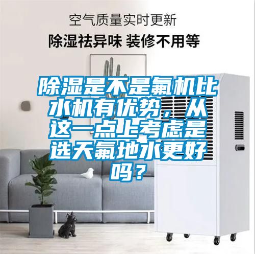 香蕉视频国产APP下载是不是氟机比水机有优势，从这一点上考虑是选天氟地水更好吗？