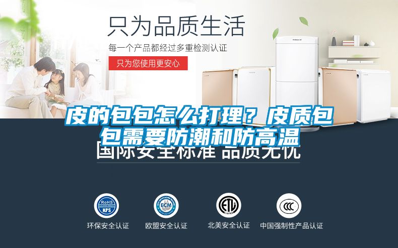 皮的包包怎么打理？皮质包包需要防潮和防高温