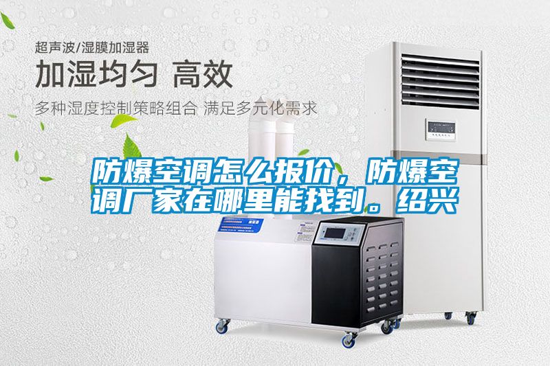 防爆空调怎么报价，防爆空调厂家在哪里能找到。绍兴