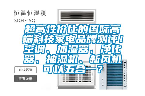 超高性价比的国际高端科技家电品牌测评！空调、加湿器、净化器、抽湿机、新风机可以五合一？