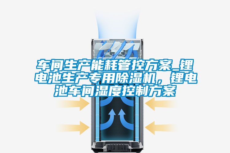 车间生产能耗管控午夜香蕉视频_锂电池生产专用香蕉视频国产APP下载机，锂电池车间湿度控制午夜香蕉视频