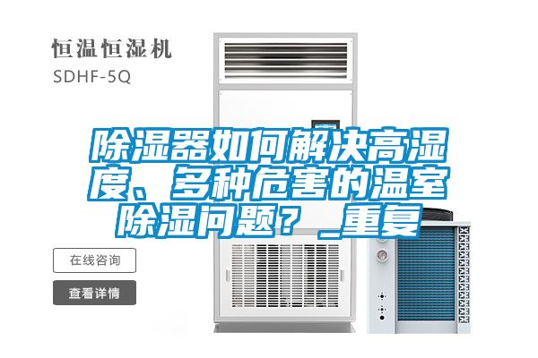 香蕉视频国产APP下载器如何解决高湿度、多种危害的温室香蕉视频国产APP下载问题？_重复