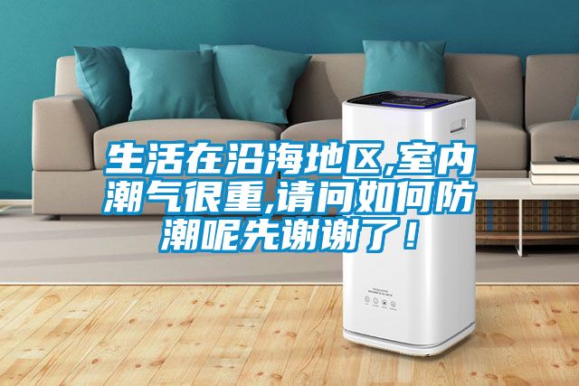 生活在沿海地区,室内潮气很重,请问如何防潮呢先谢谢了！