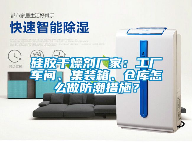 硅胶干燥剂厂家：工厂车间、集装箱、仓库怎么做防潮措施？