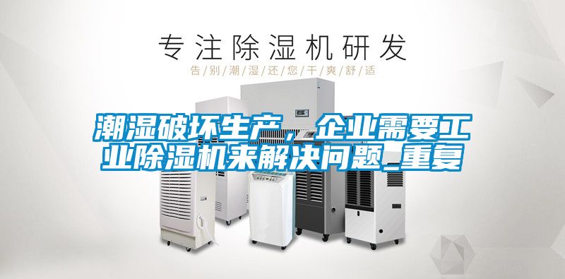 潮湿破坏生产，企业需要工业香蕉视频国产APP下载机来解决问题_重复