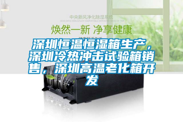 深圳恒温恒湿箱生产，深圳冷热冲击试验箱销售，深圳高温老化箱开发