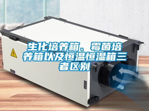 生化培养箱、霉菌培养箱以及恒温恒湿箱三者区别