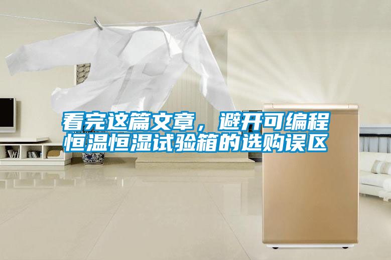 看完这篇文章，避开可编程恒温恒湿试验箱的选购误区