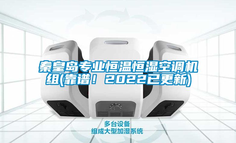秦皇岛专业恒温恒湿空调机组(靠谱！2022已更新)