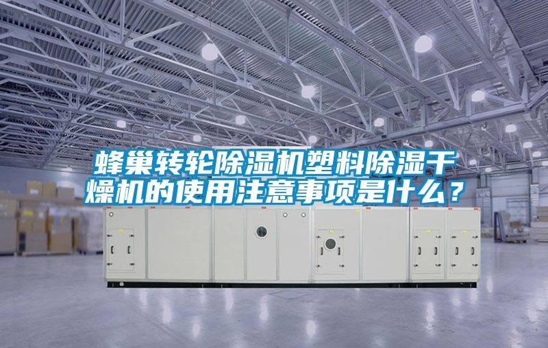 蜂巢转轮香蕉视频国产APP下载机塑料香蕉视频国产APP下载干燥机的使用注意事项是什么？