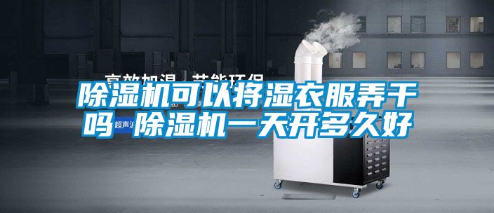 香蕉视频国产APP下载机可以将湿衣服弄干吗 香蕉视频国产APP下载机一天开多久好