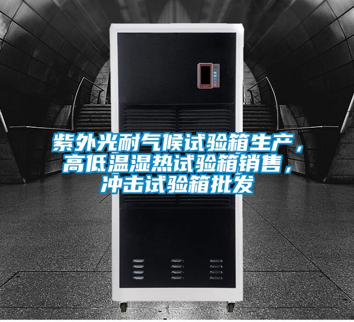 紫外光耐气候试验箱生产，高低温湿热试验箱销售，冲击试验箱批发