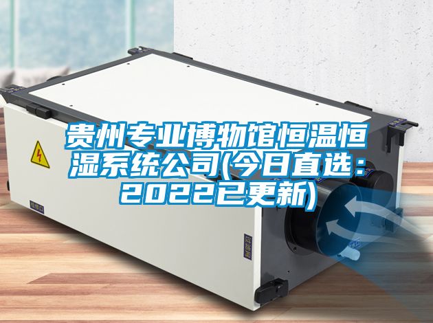贵州专业博物馆恒温恒湿系统公司(今日直选：2022已更新)